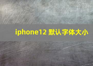 iphone12 默认字体大小